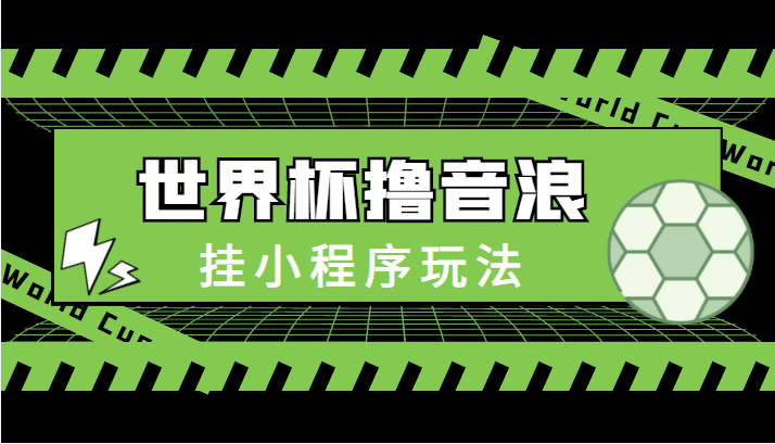 最新口子-世界杯撸音浪教程，挂小程序玩法（附最新抗封世界杯素材）-绝版学习资料库