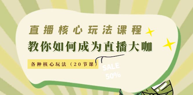 直播核心玩法：教你如何成为直播大咖，各种核心玩法（20节课）-绝版学习资料库