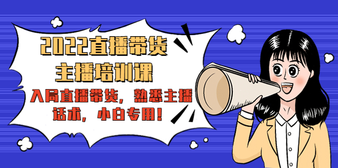 2022直播带货-主播培训课：入局直播带货，熟悉主播话术，小白专用-绝版学习资料库