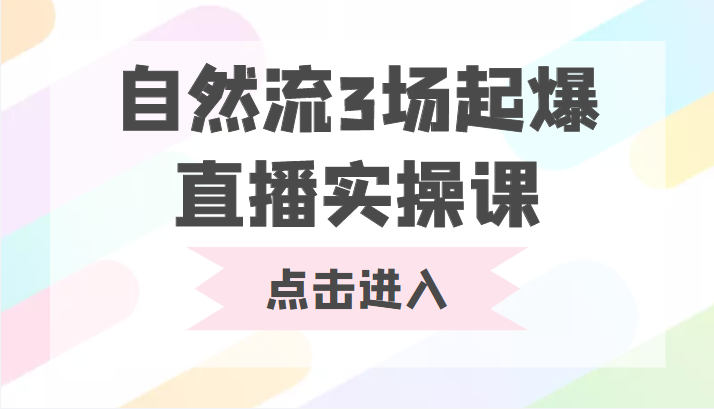 自然流3场起爆直播实操课 双标签交互拉号实战系统课-绝版学习资料库