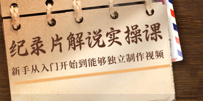 纪录片解说实操课，新手从入门开始到能够独立制作视频（22节课）-绝版学习资料库