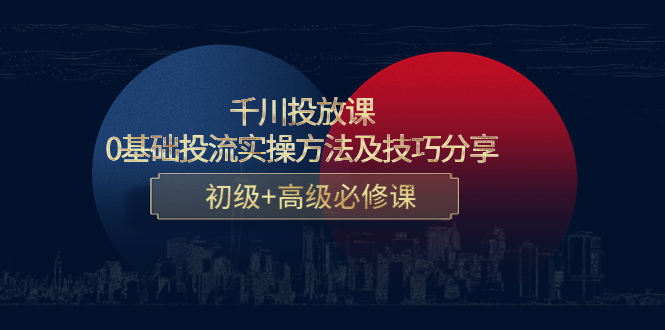 千川投放课：0基础投流实操方法及技巧分享，初级+高级必修课-绝版学习资料库