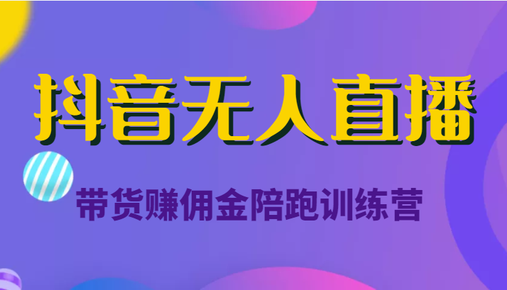 抖音无人直播带货赚佣金陪跑训练营（价值6980元）-绝版学习资料库