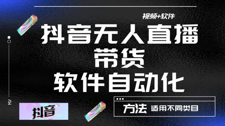最新抖音自动无人直播带货，软件自动化操作，全程不用管理（视频教程+软件）-绝版学习资料库