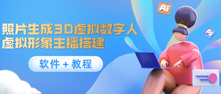 照片生成3D虚拟数字人，虚拟形象主播搭建(软件＋教程)-绝版学习资料库