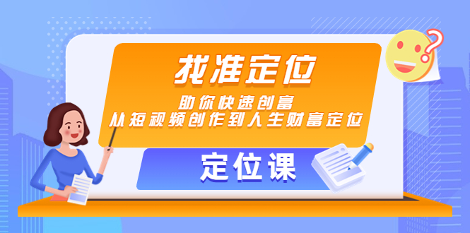 【定位课】找准定位，助你快速创富，从短视频创作到人生财富定位-绝版学习资料库