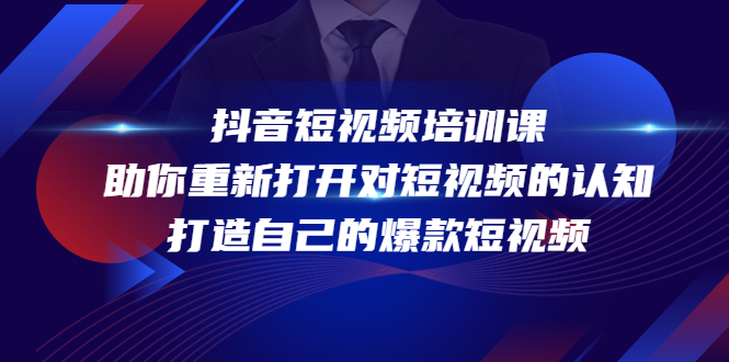 抖音短视频培训课，助你重新打开对短视频的认知，打造自己的爆款短视频-绝版学习资料库