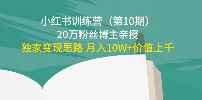 小红书训练营（第10期）20万粉丝博主亲授：独家变现思路 月入10W+价值上千-绝版学习资料库