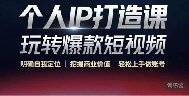 个人IP打造课-玩转爆款短视频，明确自我定位|挖掘商业价值|轻松上手做账号（无水印）-绝版学习资料库