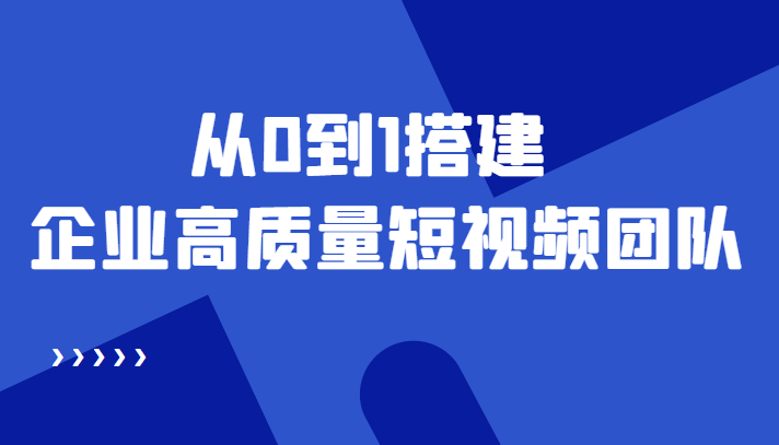 老板必学12节课，教你从0到1搭建企业高质量短视频团队，解决你的搭建难题-绝版学习资料库
