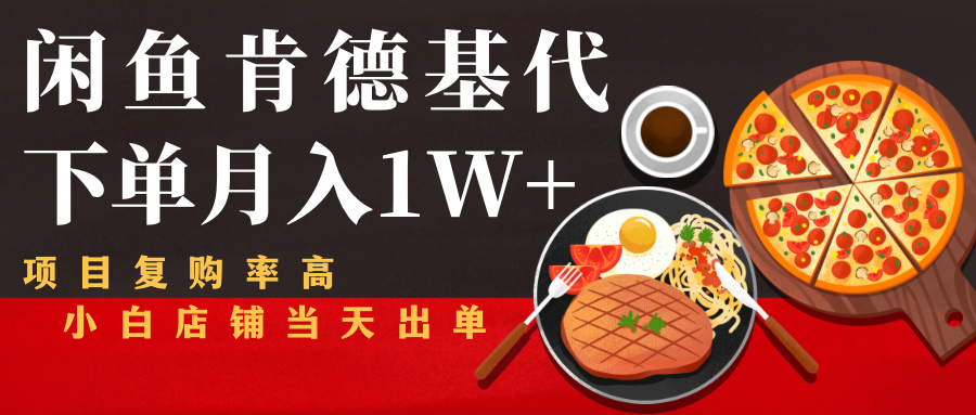 闲鱼发布肯德基商品代下单目月入1W+，小白店铺当天出单-绝版学习资料库