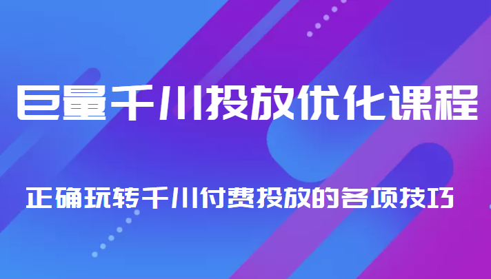巨量千川投放优化课程 正确玩转千川付费投放的各项技巧-绝版学习资料库