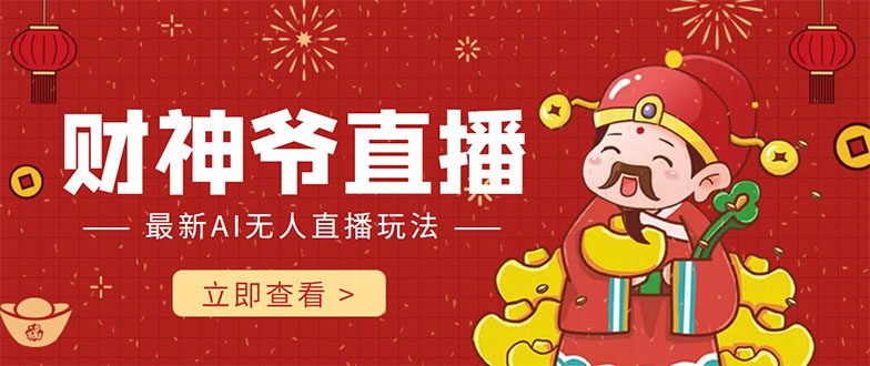 抖音快手财神爷AI智能直播间 无需真人出镜实时互动 不封号礼物打赏赚到手软-绝版学习资料库