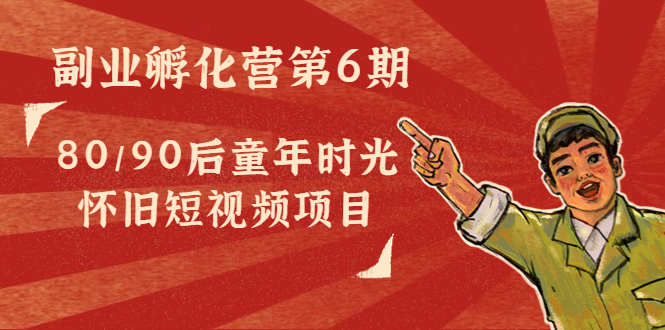 副业孵化营第6期：80/90后童年时光怀旧短视频项目-绝版学习资料库