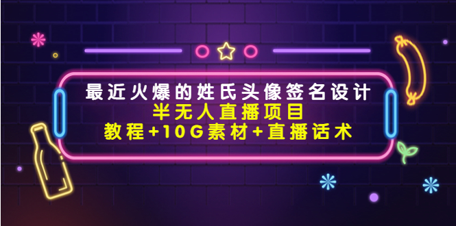 最近火爆的姓氏头像签名设计半无人直播项目（教程+10G素材+直播话术）-绝版学习资料库