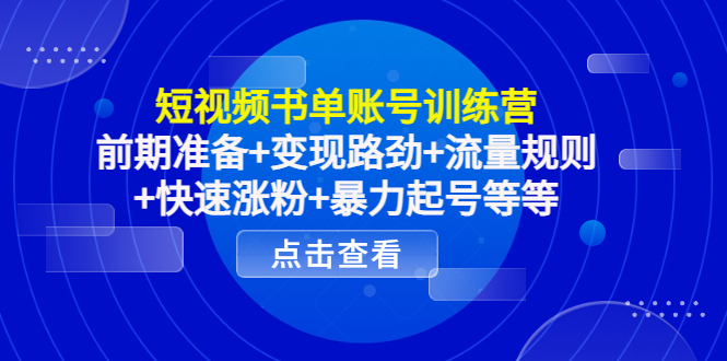 短视频书单账号训练营，前期准备+变现路劲+流量规则+快速涨粉+暴力起号等等-绝版学习资料库