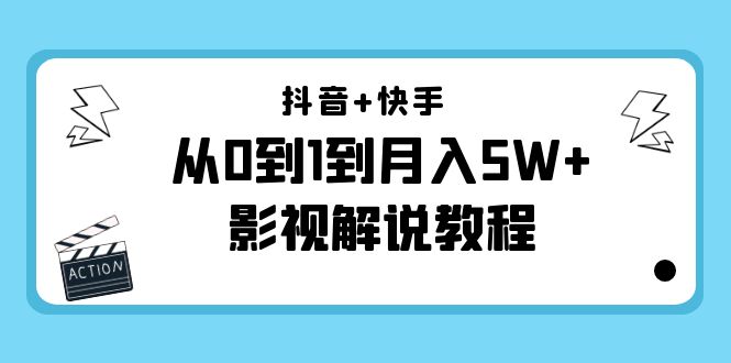 抖音+快手从0到1到月入5W+影视解说教程（更新11月份）-价值999元-绝版学习资料库