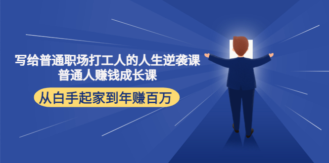 写给普通职场打工人的人生逆袭课：普通人赚钱成长课 从白手起家到年赚百万-绝版学习资料库