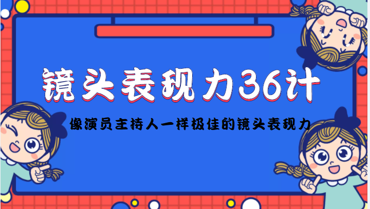 镜头表现力36计，做到像演员主持人这些职业的人一样，拥有极佳的镜头表现力-绝版学习资料库