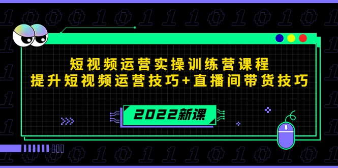 2022短视频运营实操训练营课程，提升短视频运营技巧+直播间带货技巧-绝版学习资料库
