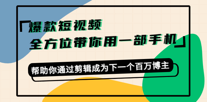 爆款短视频，全方位带你用一部手机，帮助你通过剪辑成为下一个百万博主-绝版学习资料库