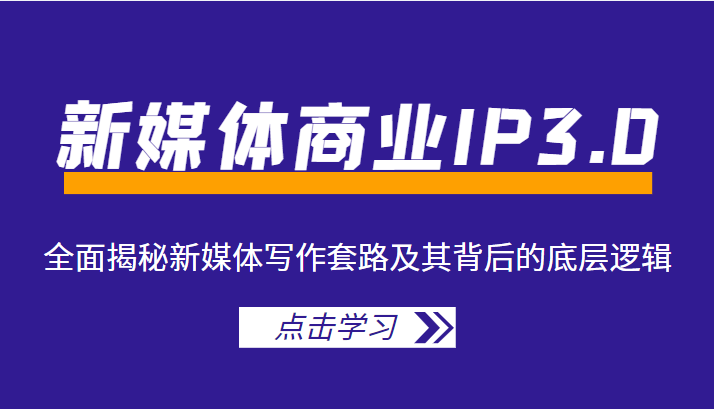 新媒体商业IP3.0，全面揭秘新媒体写作套路及其背后的底层逻辑（价值1299元）-绝版学习资料库