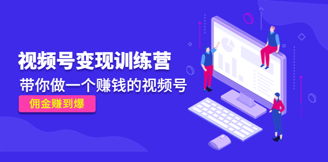 《视频号变现训练营》带你做一个赚钱的视频号，佣金赚到爆-绝版学习资料库