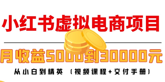 小红书虚拟电商项目：从小白到精英 月收益5000到30000 (视频课程+交付手册)-绝版学习资料库
