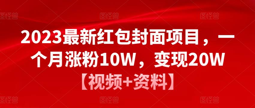 2023最新红包封面项目，一个月涨粉10W，变现20W【视频+资料】-绝版学习资料库