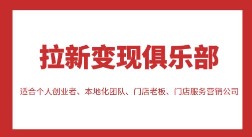 拉新变现俱乐部，适合个人创业者、本地化团队、门店老板、门店服务营销公司-绝版学习资料库