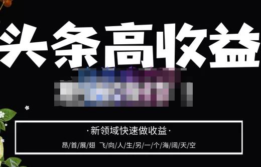 头条高收益批量操作，2023新领域快速做收益，头条号零基础轻松上手-绝版学习资料库