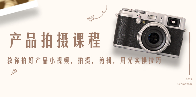 产品拍摄课程，教你拍好产品小视频，拍摄，剪辑，用光实操技巧-绝版学习资料库