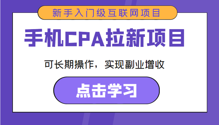 手机CPA拉新项目 新手入门级互联网项目 可长期操作，实现副业增收-绝版学习资料库