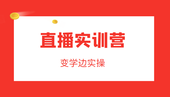 直播实训营，变学边实操，成为运营型主播，拉动直播间人气-绝版学习资料库