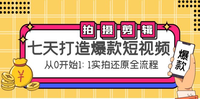 七天打造爆款短视频：拍摄+剪辑实操，从0开始1:1实拍还原实操全流程-绝版学习资料库