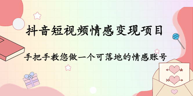 抖音短视频情感变现项目：手把手教您做一个可落地的情感账号-绝版学习资料库