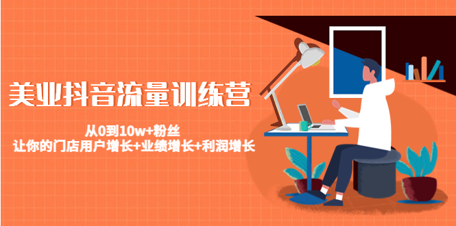 美业抖音流量训练营：从0到10w+粉丝 让你的门店用户增长+业绩增长+利润增长-绝版学习资料库