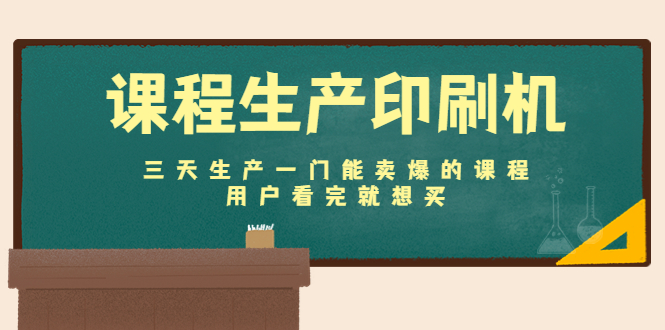 课程生产印刷机：三天生产一门能卖爆的课程，用户看完就想买-绝版学习资料库