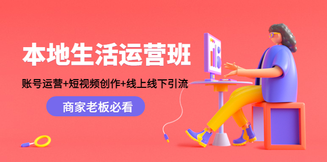 本地生活运营班：账号运营+短视频创作+线上线下引流，商家老板必看-绝版学习资料库