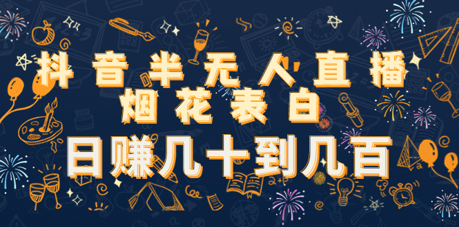 抖音半无人直播烟花表白，日赚几十到几百（教程+视频模板素材）-绝版学习资料库