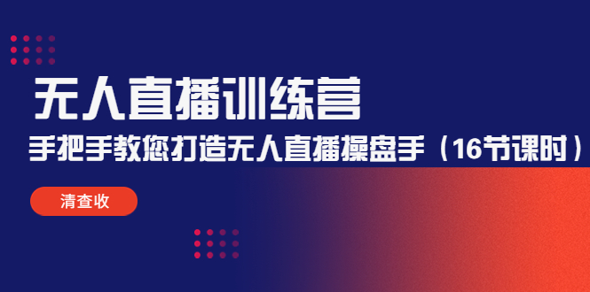 无人直播训练营：手把手教您打造无人直播操盘手（16节课时）-绝版学习资料库