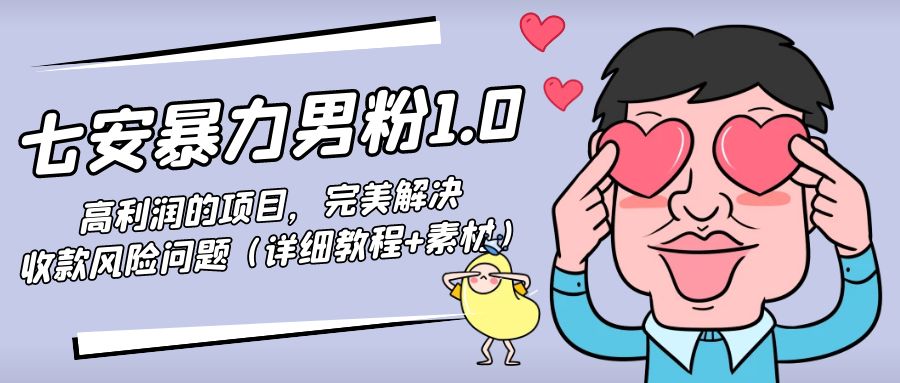 暴力男粉1.0：高利润的项目，完美解决收款风险问题（详细教程+素材）-绝版学习资料库