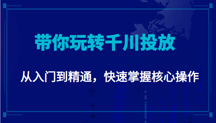 千万级直播操盘手带你玩转千川投放：从入门到精通，快速掌握核心操作-绝版学习资料库