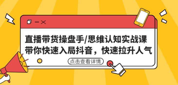 直播带货操盘手/思维认知实战课：带你快速入局抖音，快速拉升人气！-绝版学习资料库