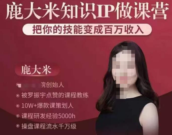鹿大米知识IP做课营，把你的技能变成百万收入，陪你打出磨人生第费付门一课！-绝版学习资料库