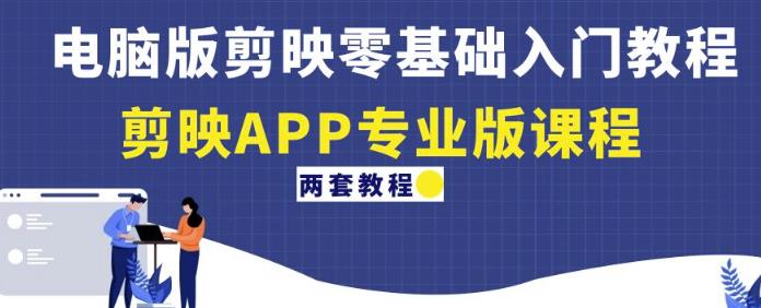 电脑版剪映零基础入门教程+剪映APP专业版课程（两套教程）-绝版学习资料库