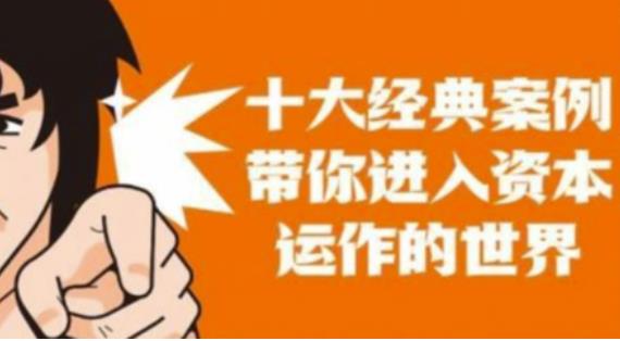 资本运作课程，并购、借壳、资本运作，十大经典案例带你真正进入资本运作的世界-绝版学习资料库