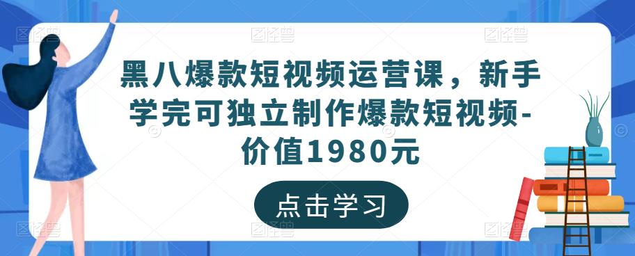 黑八爆款短视频运营课，新手学完可独立制作爆款短视频-价值1980元-绝版学习资料库