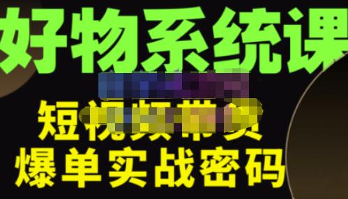 大嘴·好物短视频带货解析，学完你将懂的短视频带货底层逻辑，做出能表现的短视频-绝版学习资料库