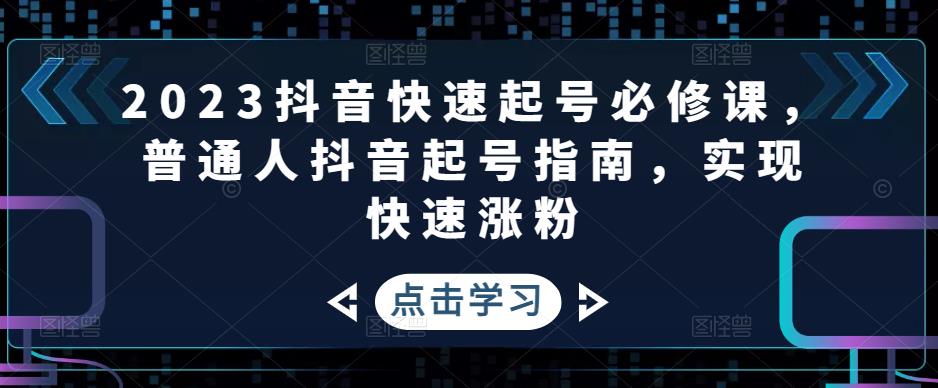 2023抖音快速起号必修课，普通人抖音起号指南，实现快速涨粉-绝版学习资料库